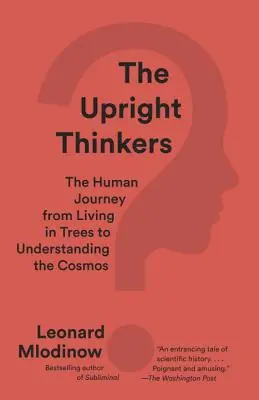 A felegyenesedett gondolkodók: Az ember útja a fákon éléstől a kozmosz megértéséig - The Upright Thinkers: The Human Journey from Living in Trees to Understanding the Cosmos