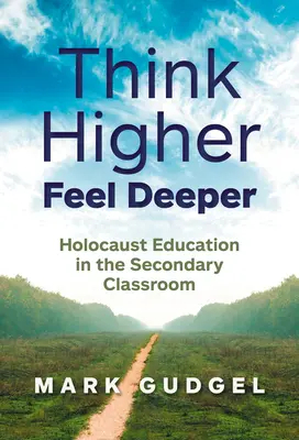 Think Higher Feel Deeper: Holokausztoktatás a középiskolai osztályteremben - Think Higher Feel Deeper: Holocaust Education in the Secondary Classroom