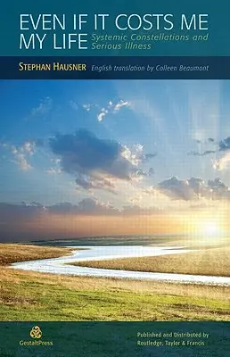 Még ha az életembe kerül is: Rendszeres konstellációk és súlyos betegség - Even if it Costs me my Life: Systemic Constellations and Serious Illness