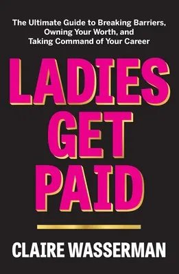 Ladies Get Paid: The Ultimate Guide to Breaking Barriers, Owning Your Worth, and Taking Command of Your Career (Hölgyek fizetést kapnak: A végső útmutató a korlátok áttöréséhez, az értékük birtoklásához és a karrierjük irányításához) - Ladies Get Paid: The Ultimate Guide to Breaking Barriers, Owning Your Worth, and Taking Command of Your Career