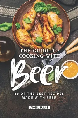 A sörrel való főzés útmutatója: A 40 legjobb sörrel készült receptek közül - The Guide to Cooking with Beer: 40 of the Best Recipes Made with Beer