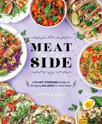 Húst az oldalra: A Plant-Forward Guide to Bringing Balance to Your Plate (Növényi útmutató az egyensúly megteremtéséhez) - Meat to the Side: A Plant-Forward Guide to Bringing Balance to Your Plate