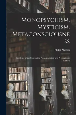 Monopszichizmus, misztika, metatudatosság: A lélek problémái a neoarisztotelészi és neoplatonikus hagyományban - Monopsychism, Mysticism, Metaconsciousness: Problems of the Soul in the Neoaristotelian and Neoplatonic Tradition