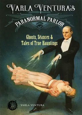 Varla Ventura paranormális szalonja: Szellemek, szeánszok és történetek a valódi kísértésekről - Varla Ventura's Paranormal Parlor: Ghosts, Seances, and Tales of True Hauntings