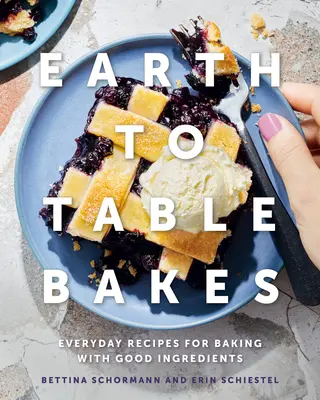 A földtől az asztalig sütemények: Hétköznapi receptek a jó alapanyagokból való sütéshez - Earth to Table Bakes: Everyday Recipes for Baking with Good Ingredients