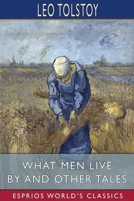 Amivel az emberek élnek és más mesék (Esprios klasszikusok) - What Men Live By and Other Tales (Esprios Classics)