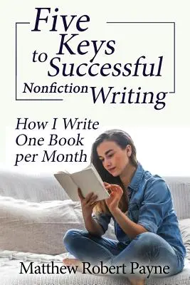 A sikeres nem fikciós írás öt kulcsa: Hogyan írok havonta egy könyvet - Five Keys to Successful Nonfiction Writing: How I Write One Book per Month