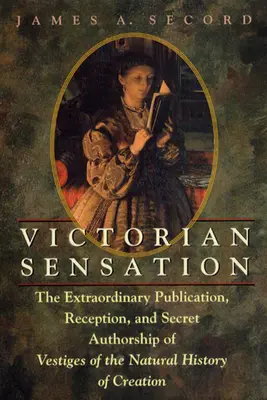 Viktoriánus szenzáció: A teremtés természettörténetének emlékei rendkívüli kiadása, fogadtatása és titkos szerzősége - Victorian Sensation: The Extraordinary Publication, Reception, and Secret Authorship of Vestiges of the Natural History of Creation