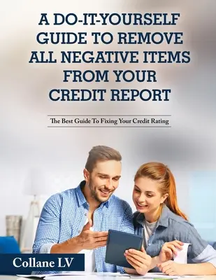 A Do-It-Yourself Guide To Remove All Negative Items From Your Credit Report: A legjobb útmutató a hitelminősítés javításához - A Do-It-Yourself Guide To Remove All Negative Items From Your Credit Report: The Best Guide To Fixing Your Credit Rating