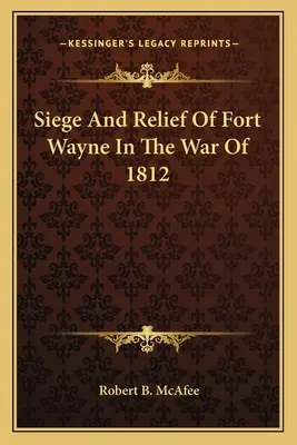 Fort Wayne ostroma és felmentése az 1812-es háborúban - Siege and Relief of Fort Wayne in the War of 1812