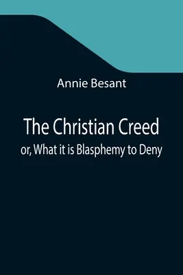 A keresztény hitvallás; avagy amit tagadni istenkáromlás - The Christian Creed; or, What it is Blasphemy to Deny