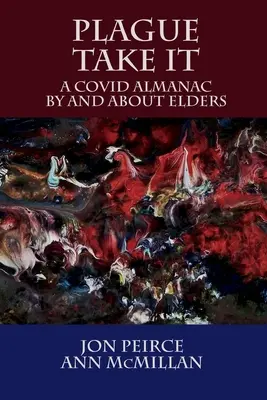 Plague Take It: A COVID Almanach By and About Elders: Almanach - Plague Take It: A COVID Almanac By and About Elders: An Almanac