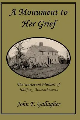 A gyász emlékműve: A massachusettsi Halifaxban elkövetett Sturtevant-gyilkosságok - A Monument to Her Grief: The Sturtevant Murders of Halifax, Massachusetts