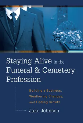 Életben maradni a temetkezési és temetői szakmában: Üzletépítés, változások átvészelése és a növekedés megtalálása - Staying Alive in the Funeral & Cemetery Profession: Building a Business, Weathering Changes, and Finding Growth