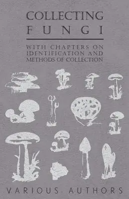 Gombák gyűjtése - Az azonosításról és a gyűjtés módszereiről szóló fejezetekkel - Collecting Fungi - With Chapters on Identification and Methods of Collection