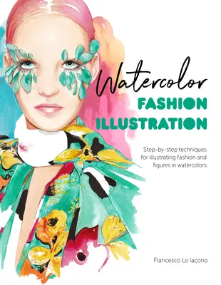 Akvarell divatillusztráció: Lépésről lépésre technikák a divat és a figurák akvarellben való illusztrálásához - Watercolor Fashion Illustration: Step-By-Step Techniques for Illustrating Fashion and Figures in Watercolors