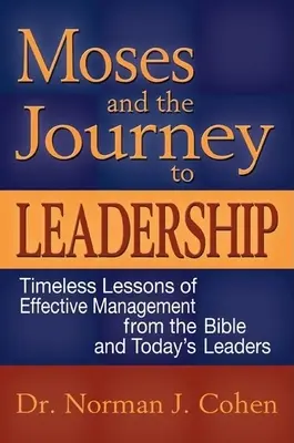 Mózes és a vezetéshez vezető út: A hatékony vezetés időtlen leckéi a Bibliából és a mai vezetőkről - Moses and the Journey to Leadership: Timeless Lessons of Effective Management from the Bible and Today's Leaders