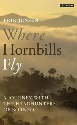 Ahol a kürtmadarak repülnek Utazás a borneói fejvadászokkal - Where Hornbills Fly A Journey with the Headhunters of Borneo