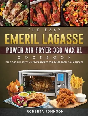 Az egyszerű Emeril Lagasse Power Air Fryer 360 Max XL szakácskönyv: Ízletes és ínycsiklandó légsütő receptek okos embereknek egy kis pénzből - The Easy Emeril Lagasse Power Air Fryer 360 Max XL Cookbook: Delicious and Testy Air Fryer Recipes for smart People on a Budgt