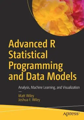 Haladó R statisztikai programozás és adatmodellek: Elemzés, gépi tanulás és vizualizáció - Advanced R Statistical Programming and Data Models: Analysis, Machine Learning, and Visualization