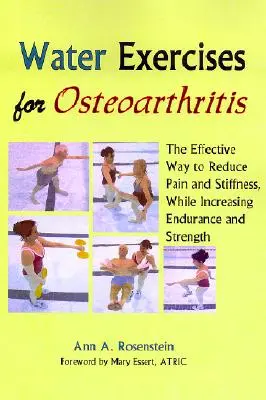 Vízgyakorlatok az osteoarthritishez: A fájdalom és a merevség csökkentésének hatékony módja, miközben növeli az állóképességet és az erőt - Water Exercises for Osteoarthritis: The Effective Way to Reduce Pain and Stiffness, While Increasing Endurance and Strength