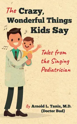 Die verrückten, wunderbaren Dinge, die Kinder sagen: Geschichten vom singenden Kinderarzt - The Crazy, Wonderful Things Kids Say: Tales from the Singing Pediatrician