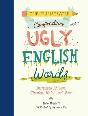 A csúnya angol szavak illusztrált kézikönyve: Beleértve a Phlegm, Chunky, Moist, and More - The Illustrated Compendium of Ugly English Words: Including Phlegm, Chunky, Moist, and More