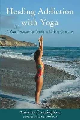 Függőség gyógyítása jógával: Jóga program a 12 lépéses felépülésben lévők számára - Healing Addiction with Yoga: A Yoga Program for People in 12-Step Recovery