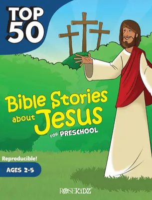 Top 50 bibliai történet Jézusról óvodásoknak: 2-5 éves korig - Top 50 Bible Stories about Jesus for Preschool: Ages 2-5