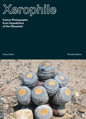 Xerophile, átdolgozott kiadás: Kaktuszfotók a megszállottak expedícióiról - Xerophile, Revised Edition: Cactus Photographs from Expeditions of the Obsessed