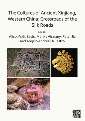 Az ősi Hszincsiang, Nyugat-Kína kultúrái: A Selyemutak kereszteződései - The Cultures of Ancient Xinjiang, Western China: Crossroads of the Silk Roads