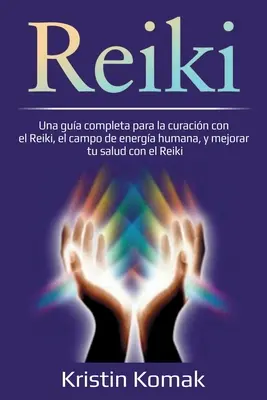 Reiki: Una gua completa para la curacin con el Reiki, el campo de energa humana, y mejorar tu salud con el Reiki