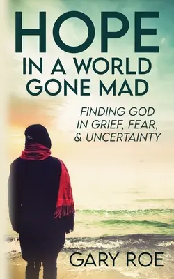 Remény egy őrült világban: Isten megtalálása a gyászban, a félelemben és a bizonytalanságban - Hope in a World Gone Mad: Finding God in Grief, Fear, and Uncertainty