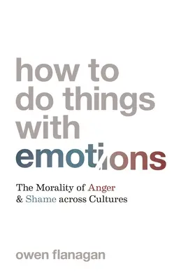 Hogyan csináljunk dolgokat az érzelmekkel: A harag és a szégyen erkölcse kultúrákon átívelően - How to Do Things with Emotions: The Morality of Anger and Shame Across Cultures