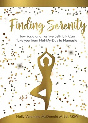 A nyugalom megtalálása: A jóga és a pozitív önbeszélés hogyan vihet el a „Nem-napom-naptól” a „Namaste”-ig. - Finding Serenity: How Yoga and Positive Self-Talk Can Take you from Not-My-Day to Namaste