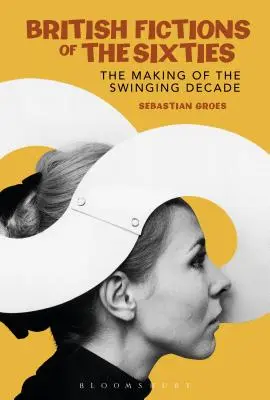 A hatvanas évek brit fikciói: A szvinges évtized megteremtése - British Fictions of the Sixties: The Making of the Swinging Decade