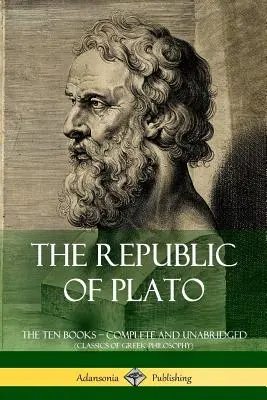 Platón Köztársasága: A tíz könyv ? Teljes és rövidítetlen kiadás (A görög filozófia klasszikusai) - The Republic of Plato: The Ten Books ? Complete and Unabridged (Classics of Greek Philosophy)