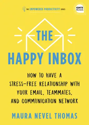 A boldog postaláda: Hogyan alakítsunk ki stresszmentes kapcsolatot az e-mailjeinkkel és hogyan győzzük le a kommunikációs zűrzavart - The Happy Inbox: How to Have a Stress-Free Relationship with Your Email and Overcome Your Communication Clutter