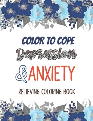Color to cope Depresszió és szorongásoldó színezőkönyv: Depressziót enyhítő színezőkönyv, A felnőtteknek szóló színezőkönyv, amely relaxációt és En - Color to cope Depression & Anxiety Relieving Coloring Book: Depression Relief Coloring Book, A Coloring Book for Grown-Ups Providing Relaxation and En