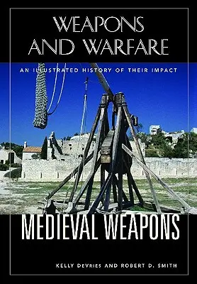 Középkori fegyverek: Hatásuk illusztrált története - Medieval Weapons: An Illustrated History of Their Impact