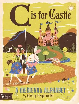 C Is for Castle: A Medieval Alphabet: A Medieval Alphabet