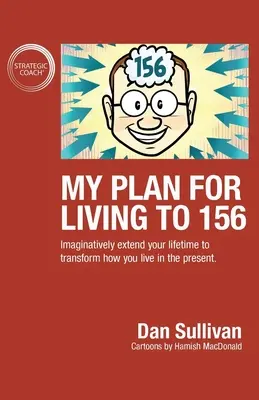 Az én tervem az élet 156-ig: Hosszabbítsd meg képzeletben az életedet, hogy átalakítsd, hogyan élsz a jelenben - My Plan For Living To 156: Imaginatively extend your lifetime to transform how you live in the present