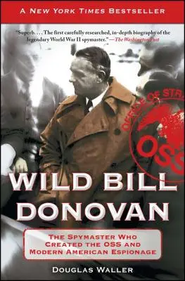 Wild Bill Donovan: Az OSS-t és a modern amerikai kémkedést megteremtő kémmester - Wild Bill Donovan: The Spymaster Who Created the OSS and Modern American Espionage