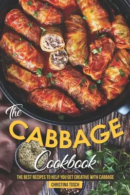 A káposztás szakácskönyv: A legjobb receptek a káposztával való kreativitáshoz - The Cabbage Cookbook: The Best Recipes to Help You Get Creative with Cabbage