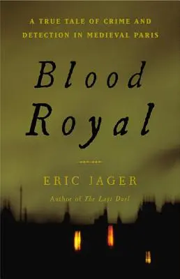 Blood Royal: Igaz történet bűnről és nyomozásról a középkori Párizsban - Blood Royal: A True Tale of Crime and Detection in Medieval Paris