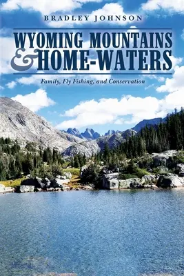 Wyoming hegyei és hazai vizei: Family, Fly Fishing, and Conservation - Wyoming Mountains & Home-waters: Family, Fly Fishing, and Conservation