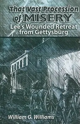 A nyomor hatalmas vonulata: Lee sebesült visszavonulása Gettysburgból - That Vast Procession of Misery: Lee's Wounded Retreat from Gettysburg