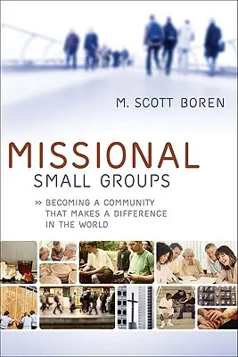 Missziós kiscsoportok: Közösséggé válni, amely változást hoz a világban - Missional Small Groups: Becoming a Community That Makes a Difference in the World