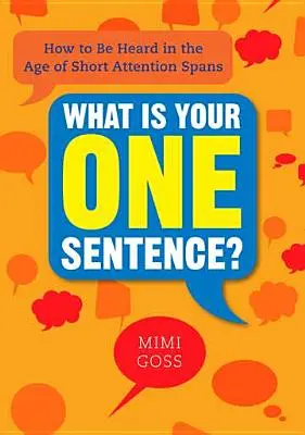 Mi a te egy mondatod? How to Be Listened in the Age of Short Attention Spans - What Is Your One Sentence?: How to Be Heard in the Age of Short Attention Spans