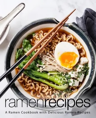 Ramen receptek: Ramen szakácskönyv finom ramen receptekkel (2. kiadás) - Ramen Recipes: A Ramen Cookbook with Delicious Ramen Recipes (2nd Edition)